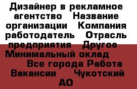 Дизайнер в рекламное агентство › Название организации ­ Компания-работодатель › Отрасль предприятия ­ Другое › Минимальный оклад ­ 26 000 - Все города Работа » Вакансии   . Чукотский АО